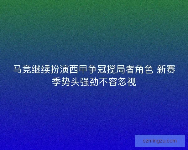 马竞继续扮演西甲争冠搅局者角色 新赛季势头强劲不容忽视